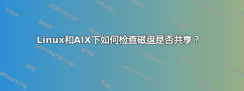 Linux和AIX下如何检查磁盘是否共享？ 