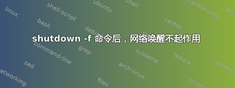 shutdown -f 命令后，网络唤醒不起作用