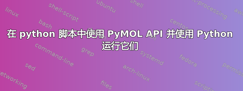 在 python 脚本中使用 PyMOL API 并使用 Python 运行它们