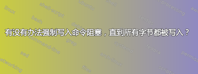 有没有办法强制写入命令阻塞，直到所有字节都被写入？