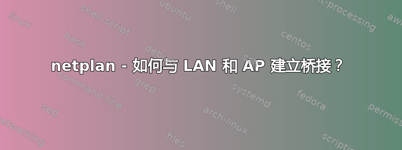 netplan - 如何与 LAN 和 AP 建立桥接？