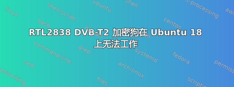 RTL2838 DVB-T2 加密狗在 Ubuntu 18 上无法工作