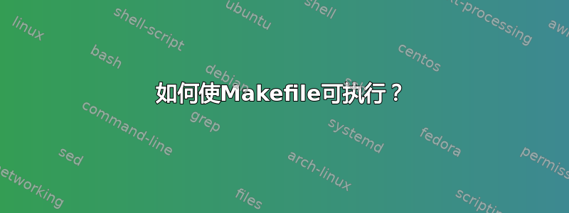 如何使Makefile可执行？