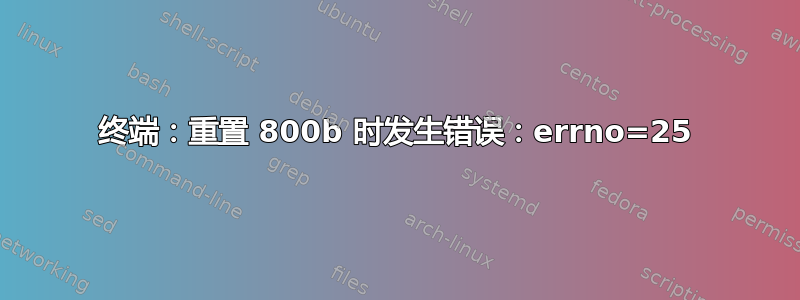 终端：重置 800b 时发生错误：errno=25