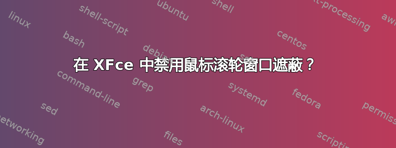 在 XFce 中禁用鼠标滚轮窗口遮蔽？