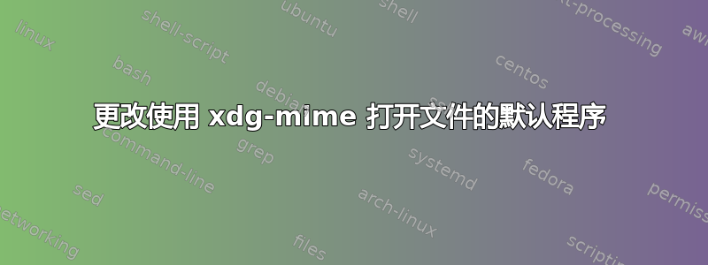 更改使用 xdg-mime 打开文件的默认程序