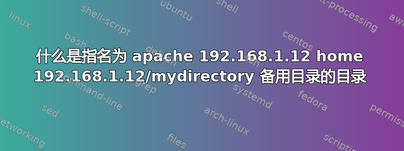 什么是指名为 apache 192.168.1.12 home 192.168.1.12/mydirectory 备用目录的目录