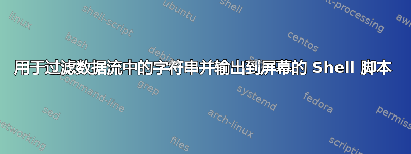 用于过滤数据流中的字符串并输出到屏幕的 Shell 脚本