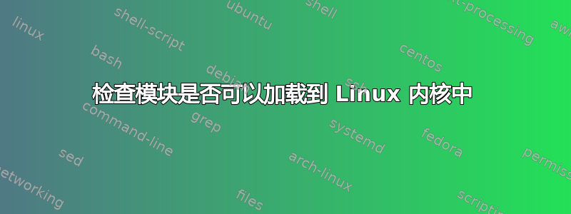 检查模块是否可以加载到 Linux 内核中