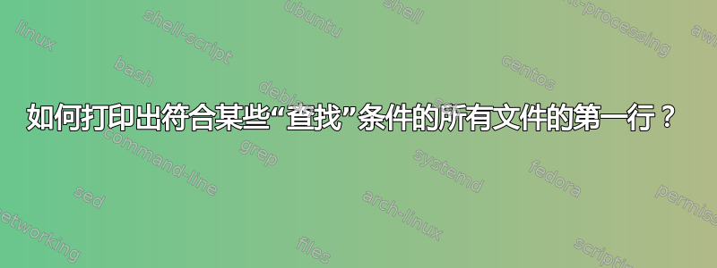 如何打印出符合某些“查找”条件的所有文件的第一行？