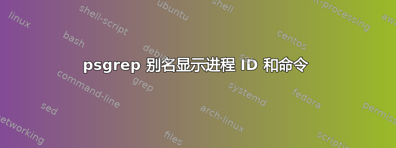 psgrep 别名显示进程 ID 和命令