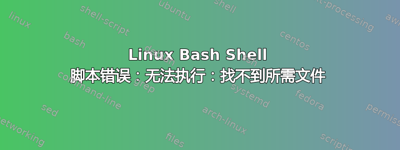 Linux Bash Shell 脚本错误：无法执行：找不到所需文件