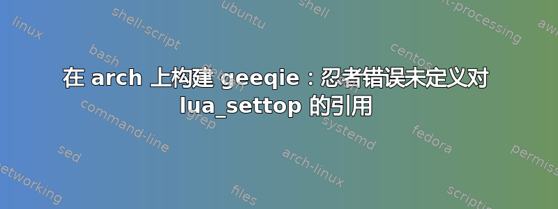 在 arch 上构建 geeqie：忍者错误未定义对 lua_settop 的引用