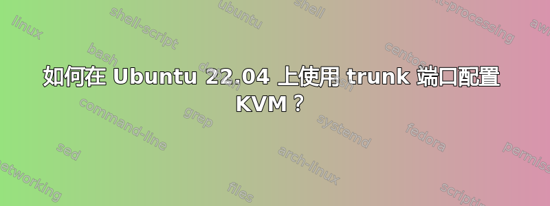 如何在 Ubuntu 22.04 上使用 trunk 端口配置 KVM？