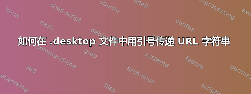 如何在 .desktop 文件中用引号传递 URL 字符串