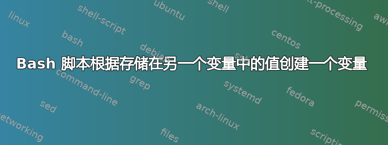 Bash 脚本根据存储在另一个变量中的值创建一个变量