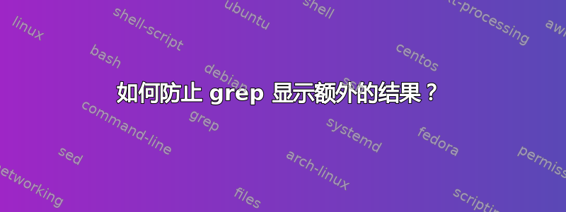 如何防止 grep 显示额外的结果？