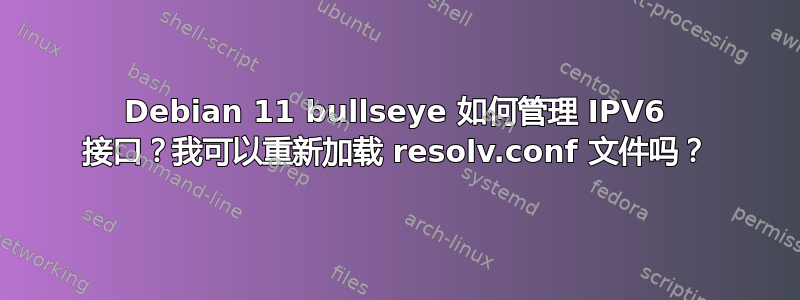 Debian 11 bullseye 如何管理 IPV6 接口？我可以重新加载 resolv.conf 文件吗？