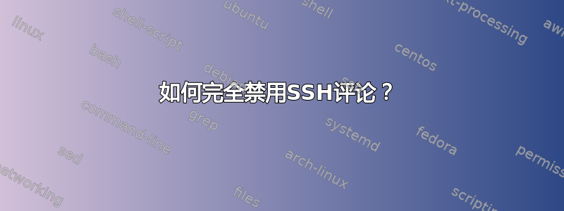 如何完全禁用SSH评论？