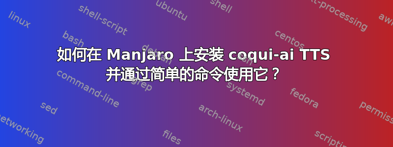 如何在 Manjaro 上安装 coqui-ai TTS 并通过简单的命令使用它？