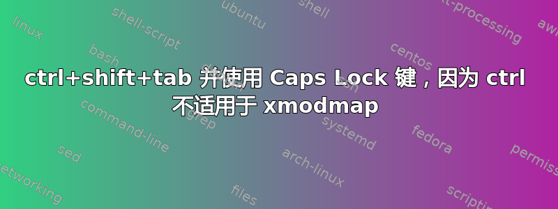 ctrl+shift+tab 并使用 Caps Lock 键，因为 ctrl 不适用于 xmodmap