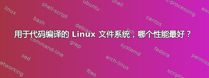 用于代码编译的 Linux 文件系统，哪个性能最好？