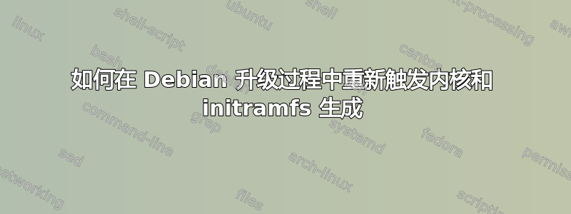 如何在 Debian 升级过程中重新触发内核和 initramfs 生成