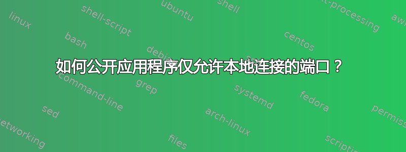 如何公开应用程序仅允许本地连接的端口？