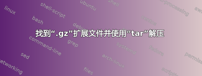 找到“.gz”扩展文件并使用“tar”解压