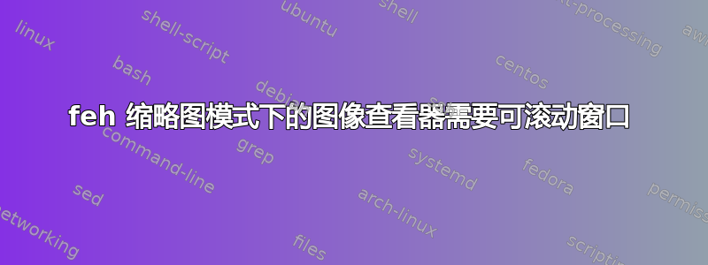 feh 缩略图模式下的图像查看器需要可滚动窗口