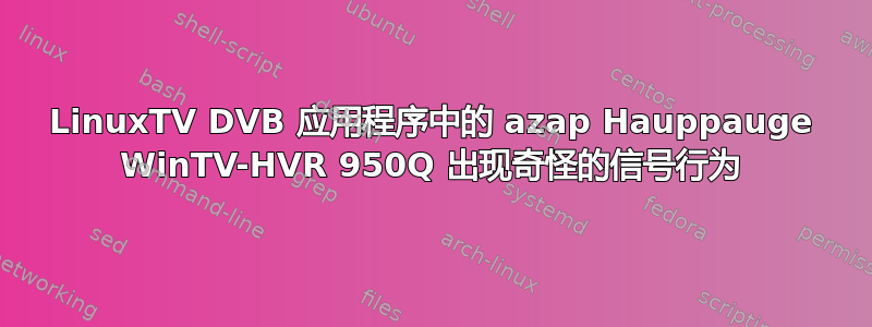 LinuxTV DVB 应用程序中的 azap Hauppauge WinTV-HVR 950Q 出现奇怪的信号行为