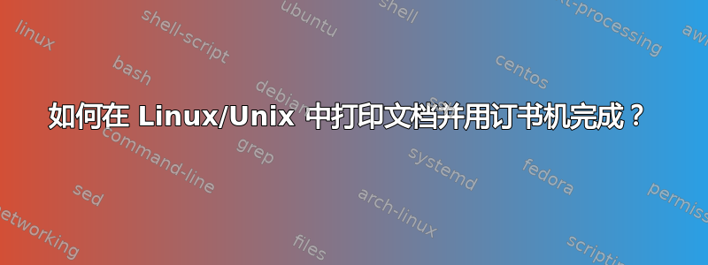 如何在 Linux/Unix 中打印文档并用订书机完成？