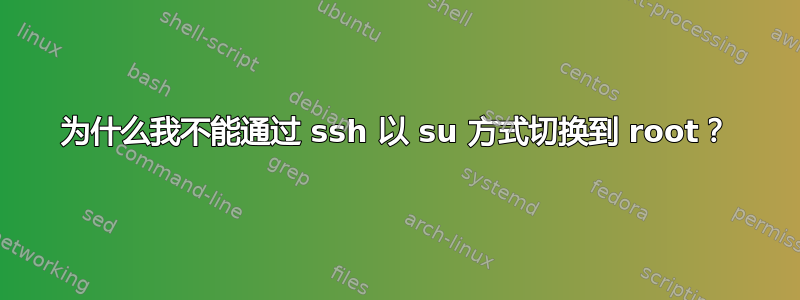 为什么我不能通过 ssh 以 su 方式切换到 root？