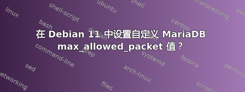 在 Debian 11 中设置自定义 MariaDB max_allowed_pa​​cket 值？