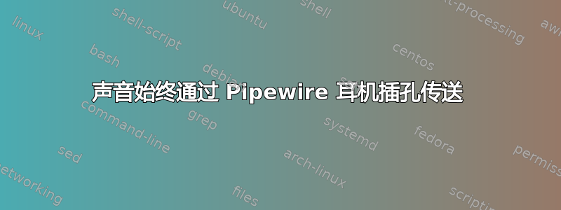 声音始终通过 Pipewire 耳机插孔传送