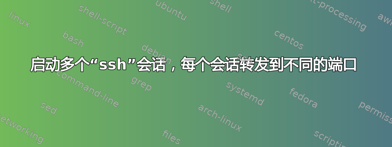 启动多个“ssh”会话，每个会话转发到不同的端口