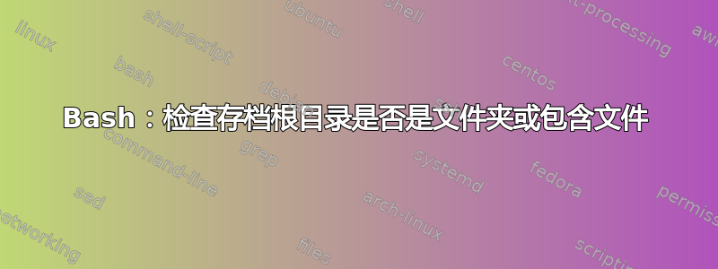 Bash：检查存档根目录是否是文件夹或包含文件