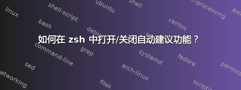 如何在 zsh 中打开/关闭自动建议功能？