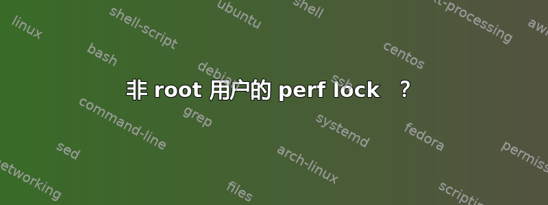 非 root 用户的 perf lock  ？