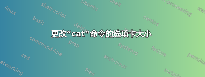 更改“cat”命令的选项卡大小