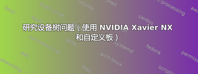 研究设备树问题（使用 NVIDIA Xavier NX 和自定义板）