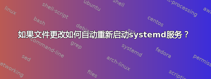 如果文件更改如何自动重新启动systemd服务？