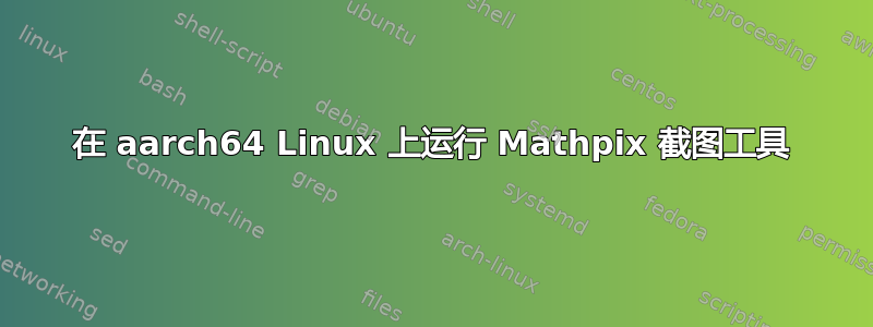 在 aarch64 Linux 上运行 Mathpix 截图工具