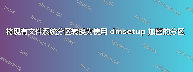 将现有文件系统分区转换为使用 dmsetup 加密的分区