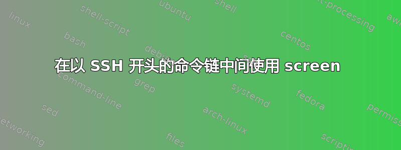 在以 SSH 开头的命令链中间使用 screen