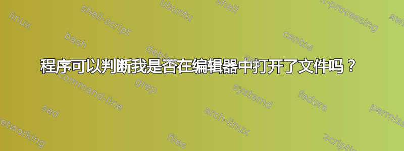 程序可以判断我是否在编辑器中打开了文件吗？