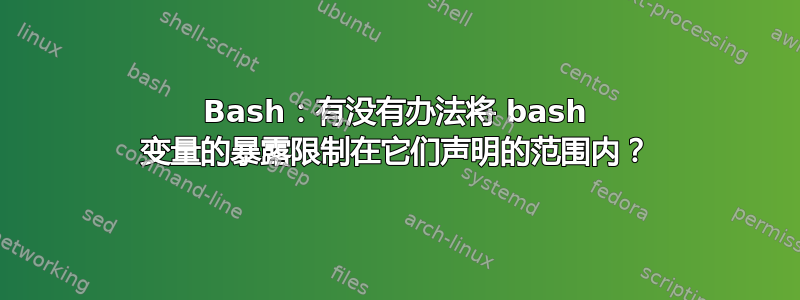 Bash：有没有办法将 bash 变量的暴露限制在它们声明的范围内？