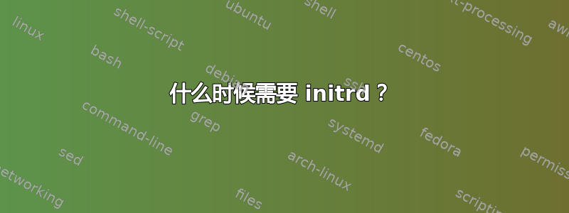 什么时候需要 initrd？