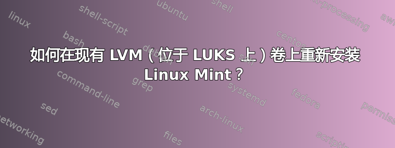 如何在现有 LVM（位于 LUKS 上）卷上重新安装 Linux Mint？