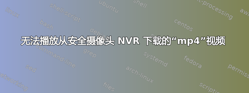 无法播放从安全摄像头 NVR 下载的“mp4”视频